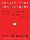 Create Your Own Economy: The Path to Prosperity in a Disordered World
